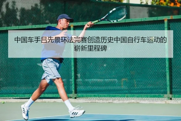 中国车手吕先景环法完赛创造历史中国自行车运动的崭新里程碑